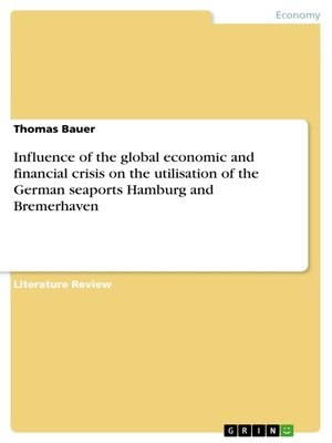 cover image of Influence of the global economic and financial crisis on the utilisation of the German seaports Hamburg and Bremerhaven